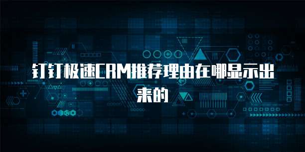 钉钉极速CRM推荐理由在哪显示出来的