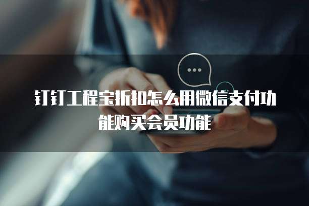 钉钉工程宝折扣怎么用微信支付功能购买会员功能