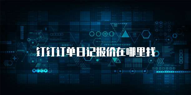钉钉订单日记报价在哪里找