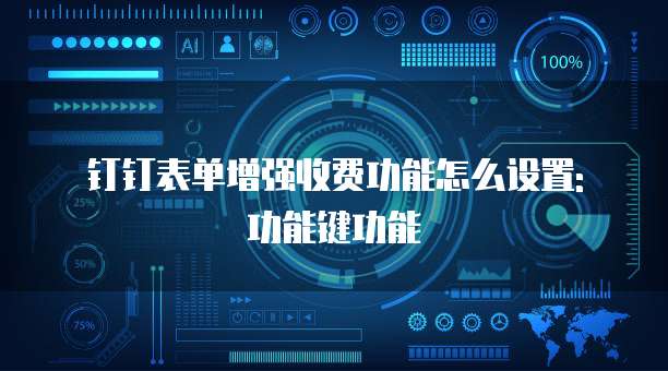 钉钉表单增强收费功能怎么设置: 功能键功能