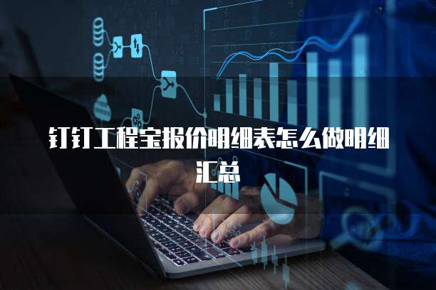 钉钉工程宝报价明细表怎么做明细汇总