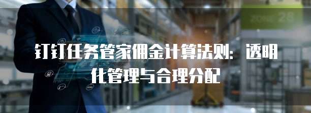 钉钉任务管家佣金计算法则:透明化管理与合理分配