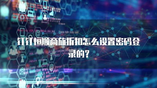 钉钉恒顺商旅折扣怎么设置密码登录的?
