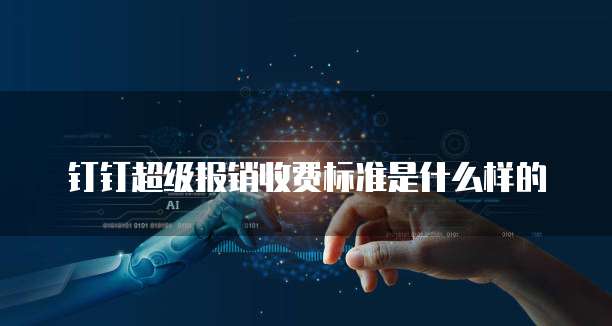 钉钉超级报销收费标准是什么样的