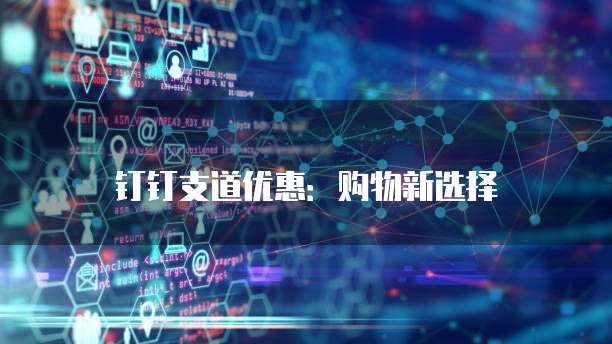 钉钉支道优惠:购物新选择