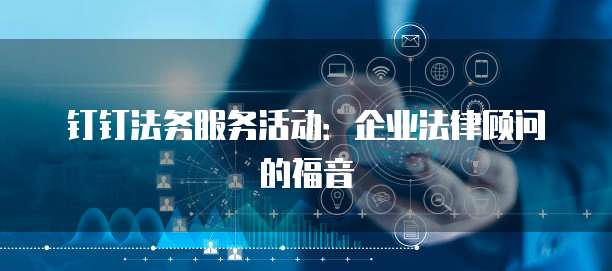 钉钉法务服务活动:企业法律顾问的福音