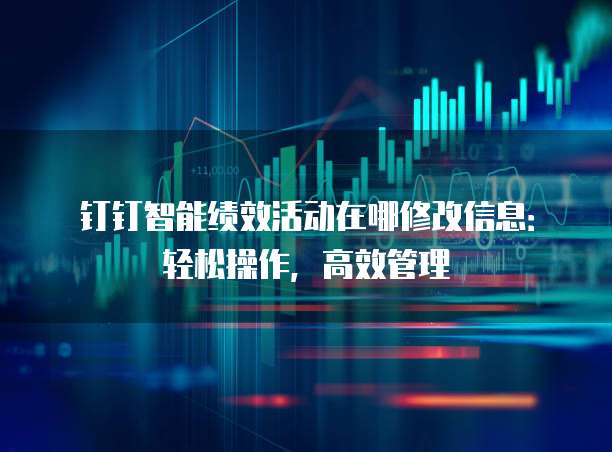钉钉智能绩效活动在哪修改信息:轻松操作,高效管理