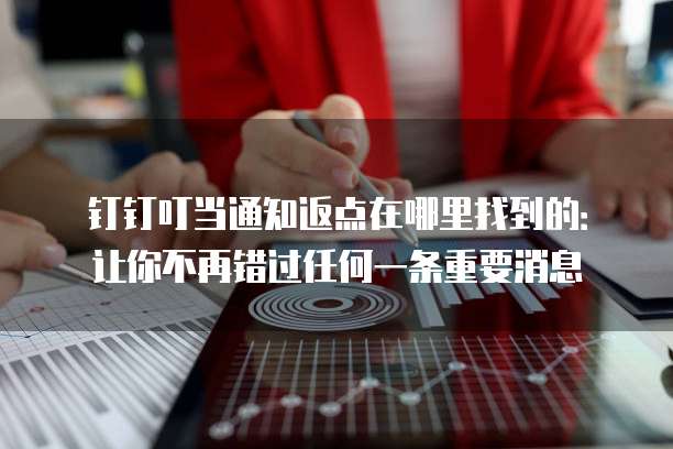 钉钉叮当通知返点在哪里找到的:让你不再错过任何一条重要消息