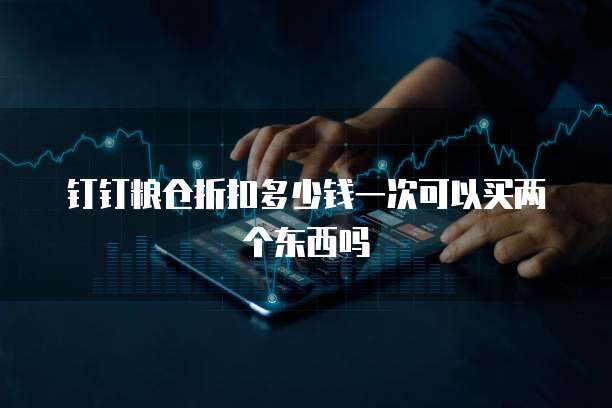 钉钉粮仓折扣多少钱一次可以买两个东西吗