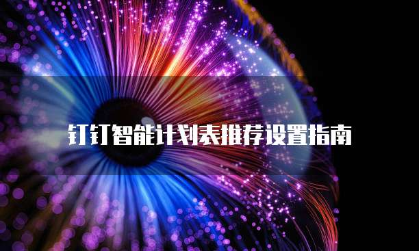 钉钉智能计划表推荐设置指南