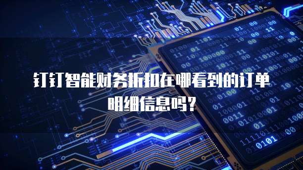 钉钉智能财务折扣在哪看到的订单明细信息吗?