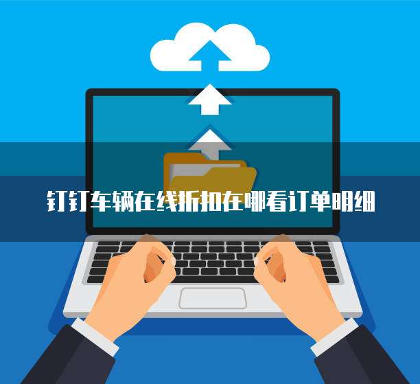 钉钉车辆在线折扣在哪看订单明细