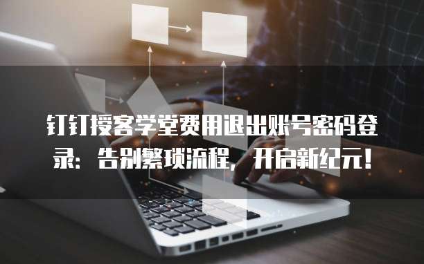 钉钉授客学堂费用退出账号密码登录:告别繁琐流程,开启新纪元!