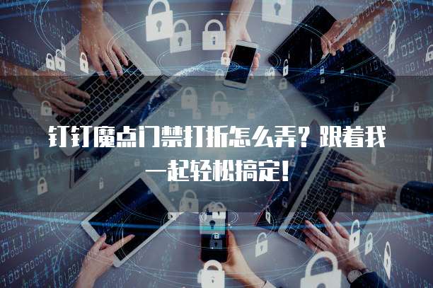 钉钉魔点门禁打折怎么弄?跟着我一起轻松搞定!