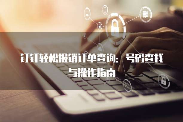 钉钉轻松报销订单查询:号码查找与操作指南