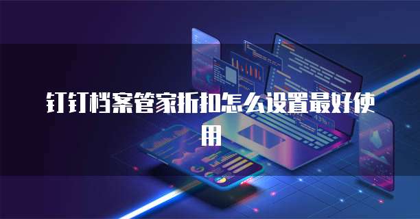 钉钉档案管家折扣怎么设置最好使用