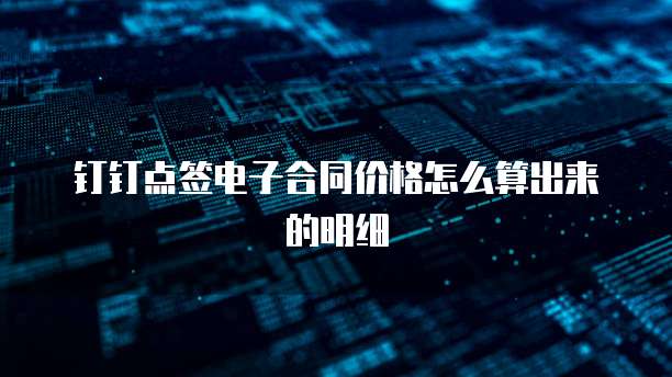 钉钉点签电子合同价格怎么算出来的明细