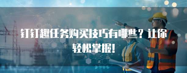 钉钉趣任务购买技巧有哪些?让你轻松掌握!