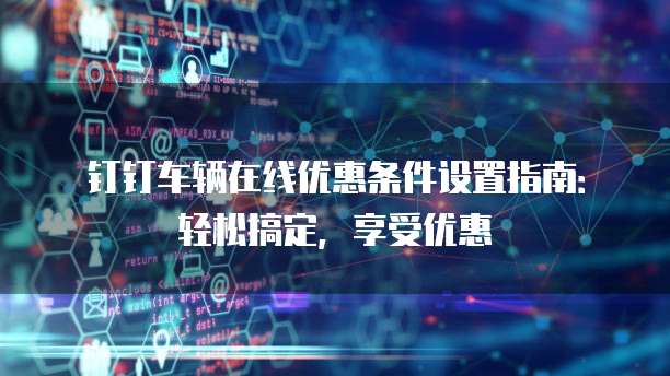 钉钉车辆在线优惠条件设置指南:轻松搞定,享受优惠
