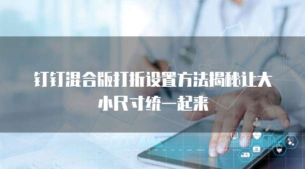 钉钉混合版打折设置方法揭秘让大小尺寸统一起来