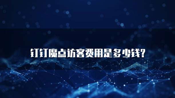 钉钉魔点访客费用是多少钱?