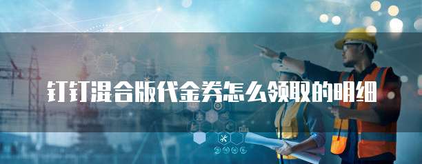 钉钉混合版代金券怎么领取的明细