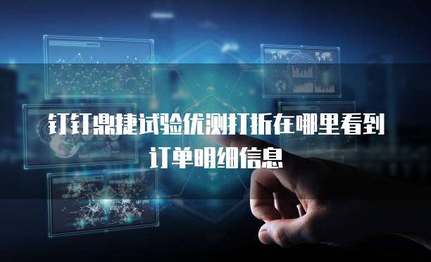 钉钉鼎捷试验优测打折在哪里看到订单明细信息