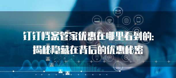 钉钉档案管家优惠在哪里看到的:揭秘隐藏在背后的优惠秘密