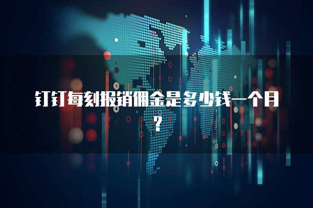 钉钉每刻报销佣金是多少钱一个月?