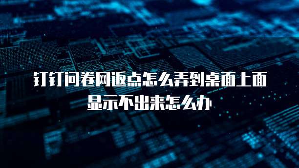 钉钉问卷网返点怎么弄到桌面上面显示不出来怎么办