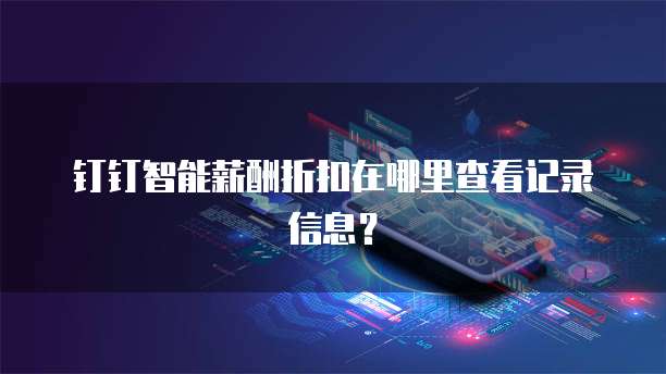 钉钉智能薪酬折扣在哪里查看记录信息?