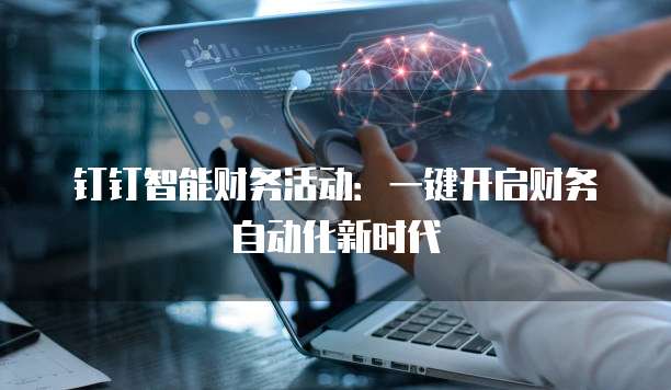 钉钉智能财务活动:一键开启财务自动化新时代