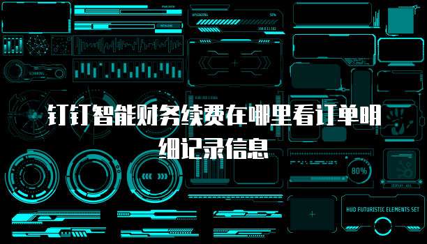 钉钉智能财务续费在哪里看订单明细记录信息
