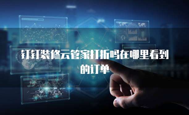 钉钉装修云管家打折吗在哪里看到的订单