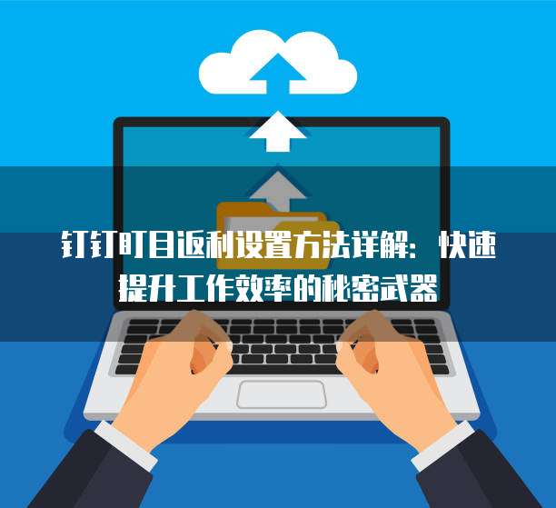 钉钉盯目返利设置方法详解:快速提升工作效率的秘密武器