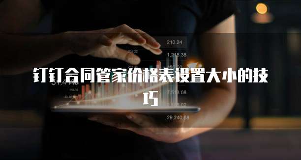 钉钉合同管家价格表设置大小的技巧