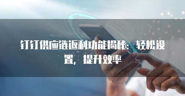 钉钉供应链返利功能揭秘:轻松设置,提升效率