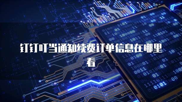 钉钉叮当通知续费订单信息在哪里看