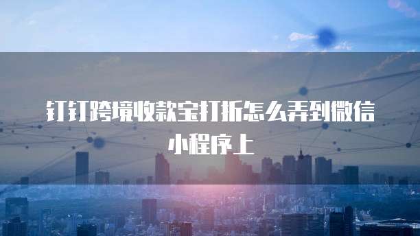 钉钉跨境收款宝打折怎么弄到微信小程序上