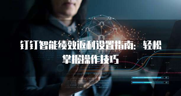 钉钉智能绩效返利设置指南:轻松掌握操作技巧