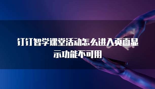 钉钉智学课堂活动怎么进入页面显示功能不可用