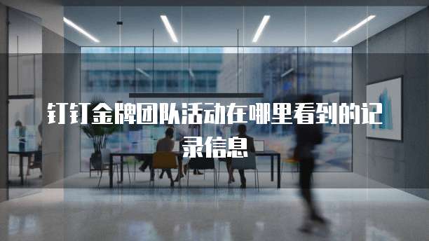钉钉金牌团队活动在哪里看到的记录信息