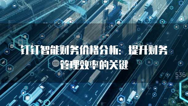 钉钉智能财务价格分析:提升财务管理效率的关键