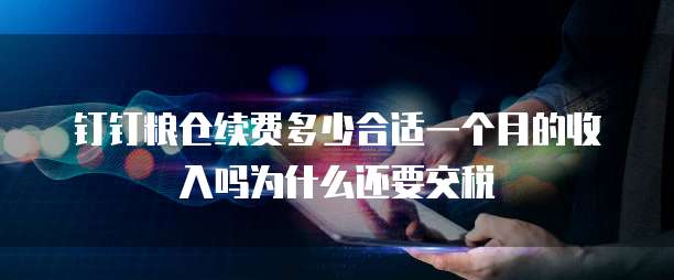 钉钉粮仓续费多少合适一个月的收入吗为什么还要交税