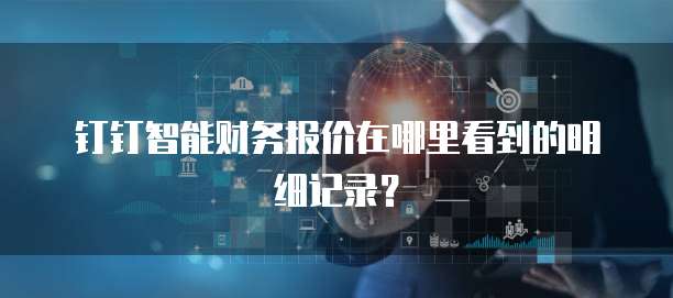 钉钉智能财务报价在哪里看到的明细记录?