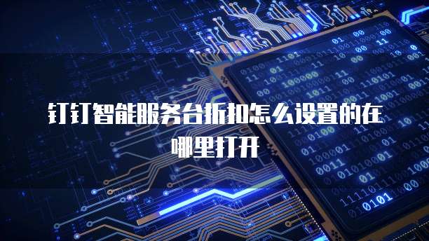 钉钉智能服务台折扣怎么设置的在哪里打开