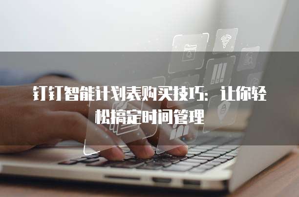 钉钉智能计划表购买技巧:让你轻松搞定时间管理