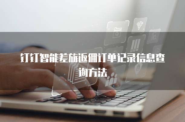 钉钉智能差旅返佣订单记录信息查询方法