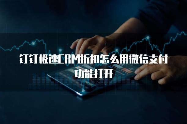 钉钉极速CRM折扣怎么用微信支付功能打开