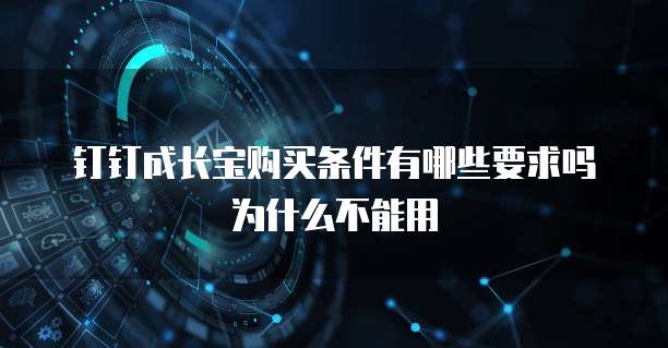 钉钉成长宝购买条件有哪些要求吗为什么不能用